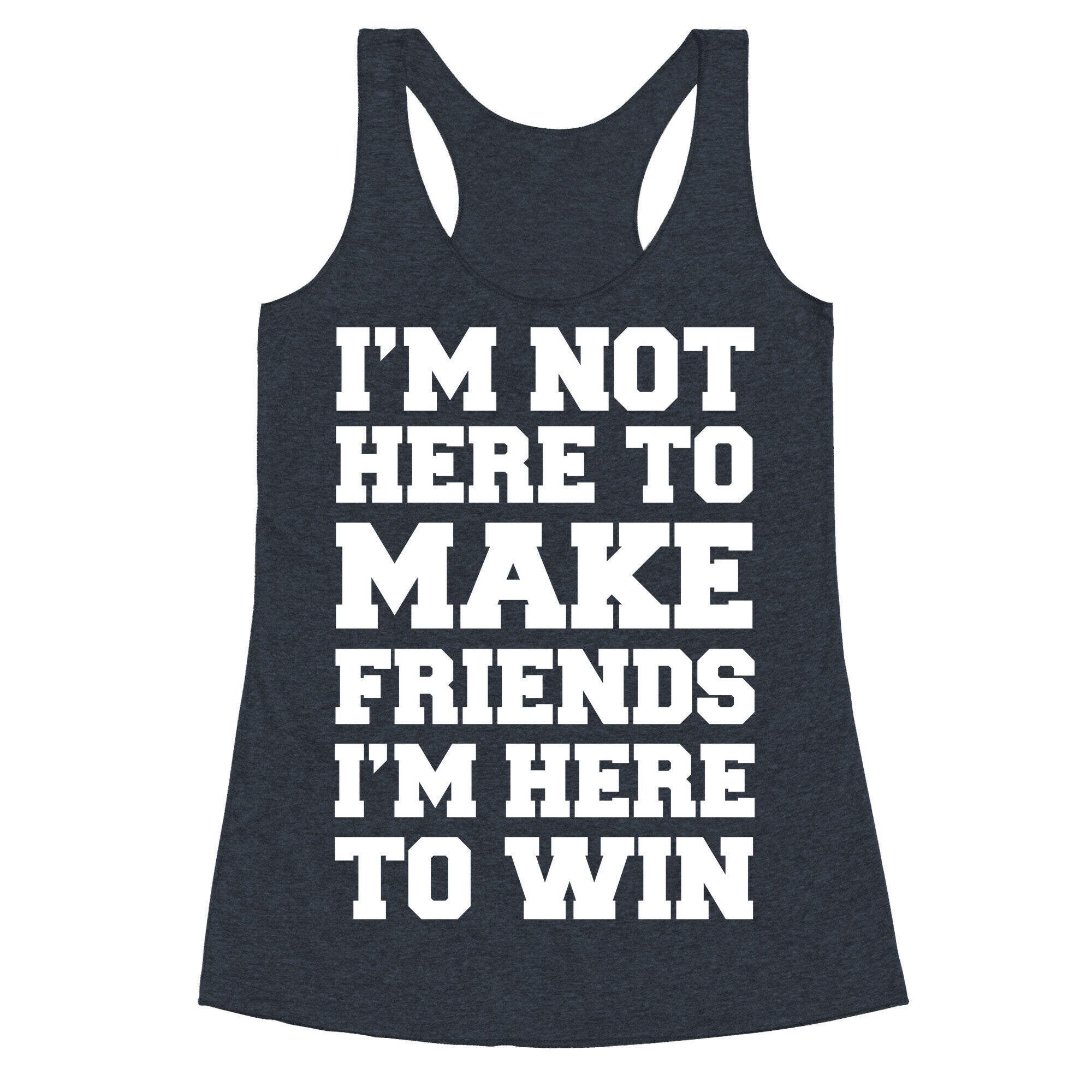 I'm Not Here To Make Friends I'm Here To Win Racerback Tank